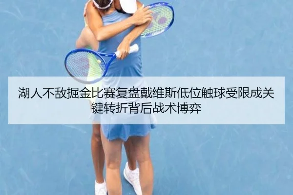 湖人不敌掘金比赛复盘戴维斯低位触球受限成关键转折背后战术博弈