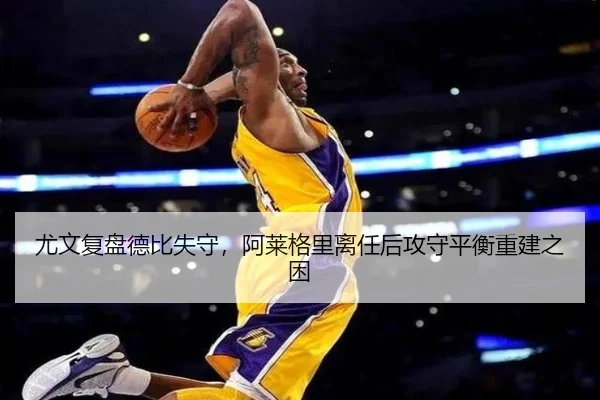 尤文复盘德比失守，阿莱格里离任后攻守平衡重建之困