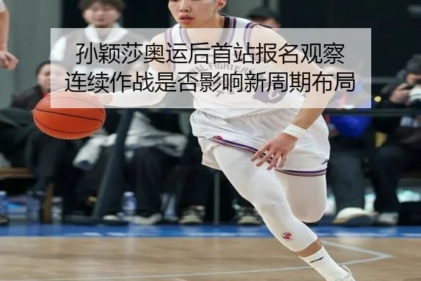 孙颖莎奥运后首站报名观察 连续作战是否影响新周期布局